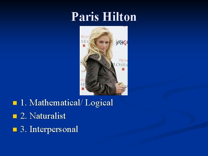 Paris Hilton 1. Mathematical/ Logical n 2. Naturalist n 3. Interpersonal n 