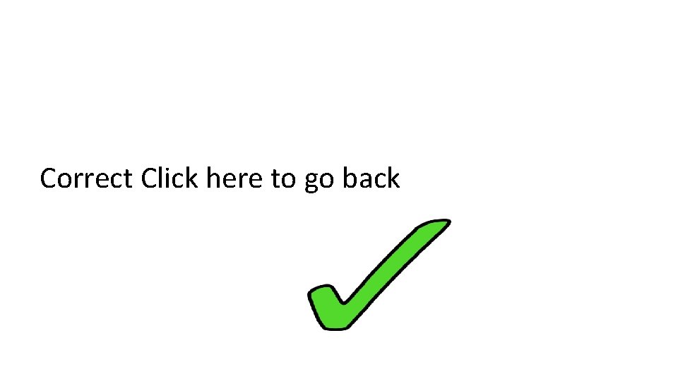 Correct Click here to go back 