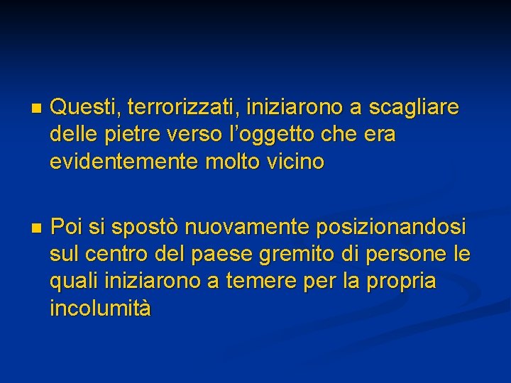 n Questi, terrorizzati, iniziarono a scagliare delle pietre verso l’oggetto che era evidentemente molto