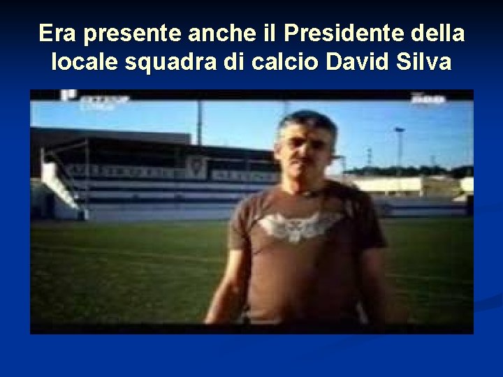 Era presente anche il Presidente della locale squadra di calcio David Silva 