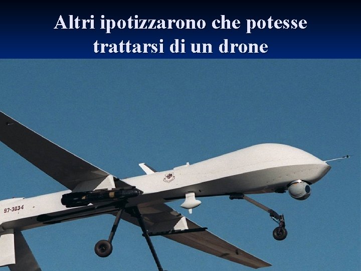 Altri ipotizzarono che potesse trattarsi di un drone 