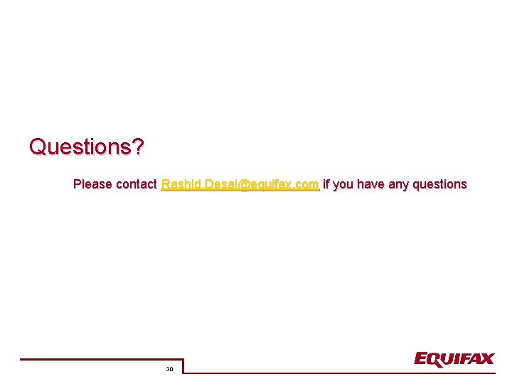 Questions? Please contact Rashid. Desai@equifax. com if you have any questions 30 