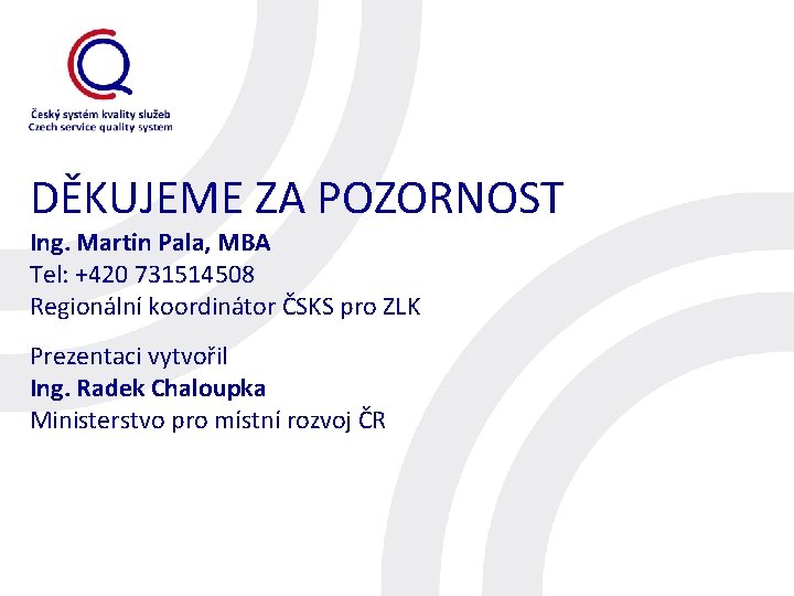 DĚKUJEME ZA POZORNOST Ing. Martin Pala, MBA Tel: +420 731514508 Regionální koordinátor ČSKS pro