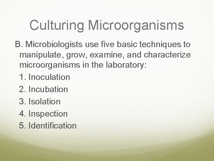 Culturing Microorganisms B. Microbiologists use five basic techniques to manipulate, grow, examine, and characterize