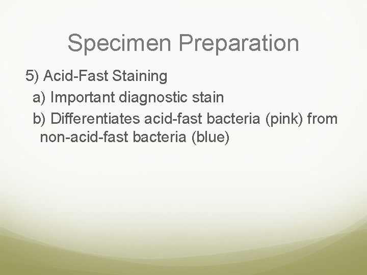 Specimen Preparation 5) Acid-Fast Staining a) Important diagnostic stain b) Differentiates acid-fast bacteria (pink)