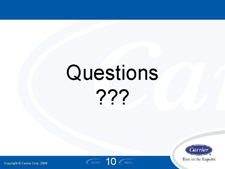 Questions ? ? ? Copyright © Carrier Corp. 2008 10 