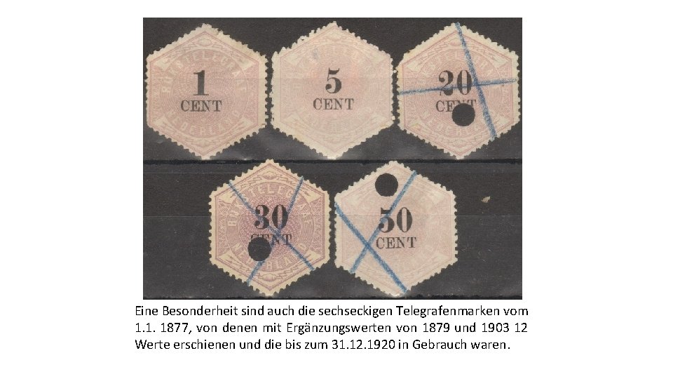 Eine Besonderheit sind auch die sechseckigen Telegrafenmarken vom 1. 1. 1877, von denen mit