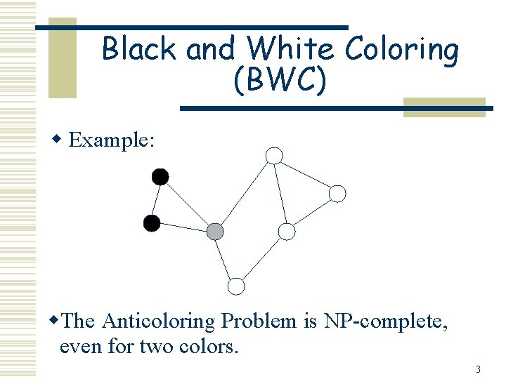 Black and White Coloring (BWC) w Example: w. The Anticoloring Problem is NP-complete, even