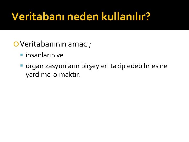 Veritabanı neden kullanılır? Veritabanının amacı; insanların ve organizasyonların birşeyleri takip edebilmesine yardımcı olmaktır. 