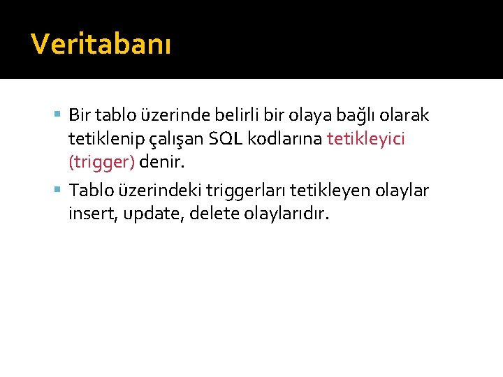 Veritabanı Bir tablo üzerinde belirli bir olaya bağlı olarak tetiklenip çalışan SQL kodlarına tetikleyici