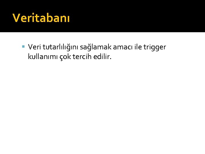 Veritabanı Veri tutarlılığını sağlamak amacı ile trigger kullanımı çok tercih edilir. 