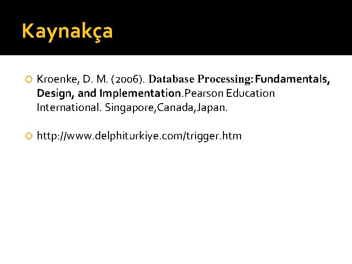Kaynakça Kroenke, D. M. (2006). Database Processing: Fundamentals, Design, and Implementation. Pearson Education International.