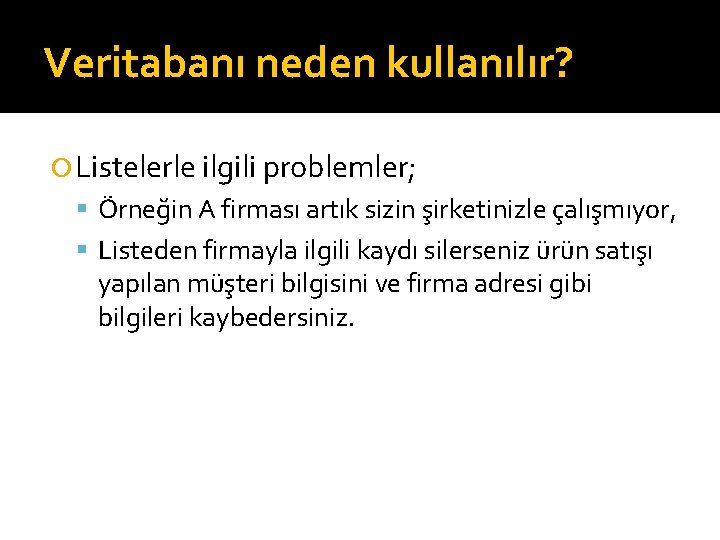 Veritabanı neden kullanılır? Listelerle ilgili problemler; Örneğin A firması artık sizin şirketinizle çalışmıyor, Listeden