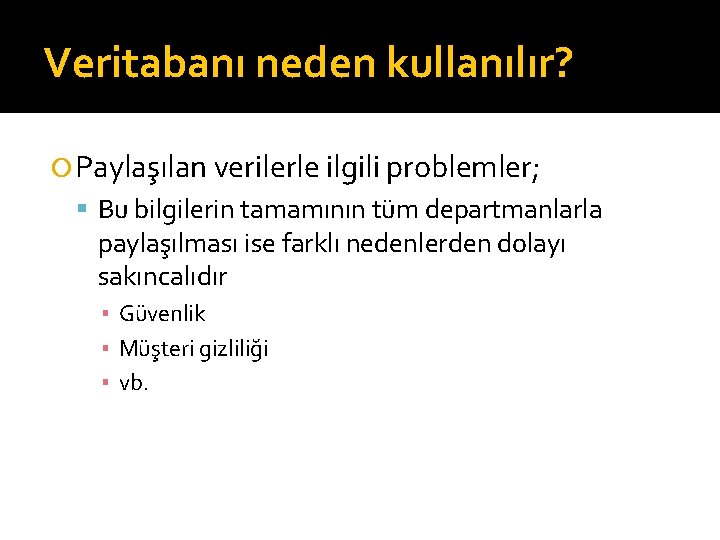 Veritabanı neden kullanılır? Paylaşılan verilerle ilgili problemler; Bu bilgilerin tamamının tüm departmanlarla paylaşılması ise