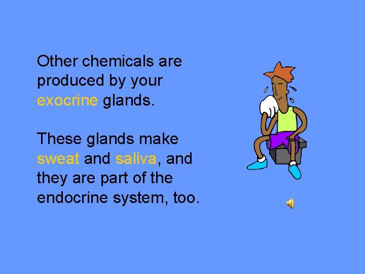Other chemicals are produced by your exocrine glands. These glands make sweat and saliva,