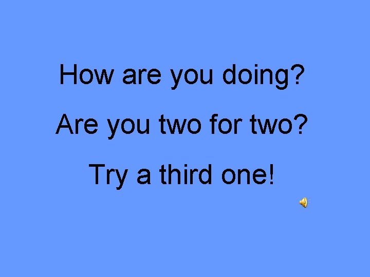 How are you doing? Are you two for two? Try a third one! 