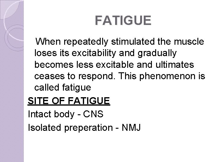 FATIGUE When repeatedly stimulated the muscle loses its excitability and gradually becomes less excitable