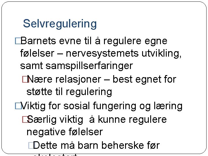 Selvregulering �Barnets evne til å regulere egne følelser – nervesystemets utvikling, samt samspillserfaringer �Nære