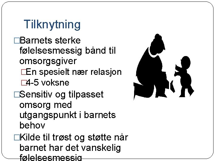 Tilknytning �Barnets sterke følelsesmessig bånd til omsorgsgiver �En spesielt nær relasjon � 4 -5