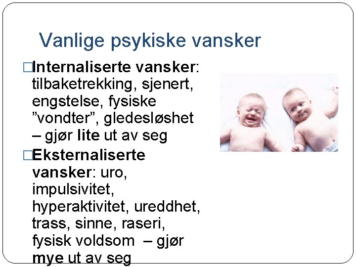 Vanlige psykiske vansker �Internaliserte vansker: tilbaketrekking, sjenert, engstelse, fysiske ”vondter”, gledesløshet – gjør lite