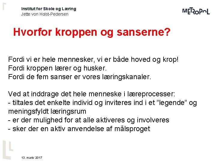 Institut for Skole og Læring Jette von Holst-Pedersen Hvorfor kroppen og sanserne? Fordi vi