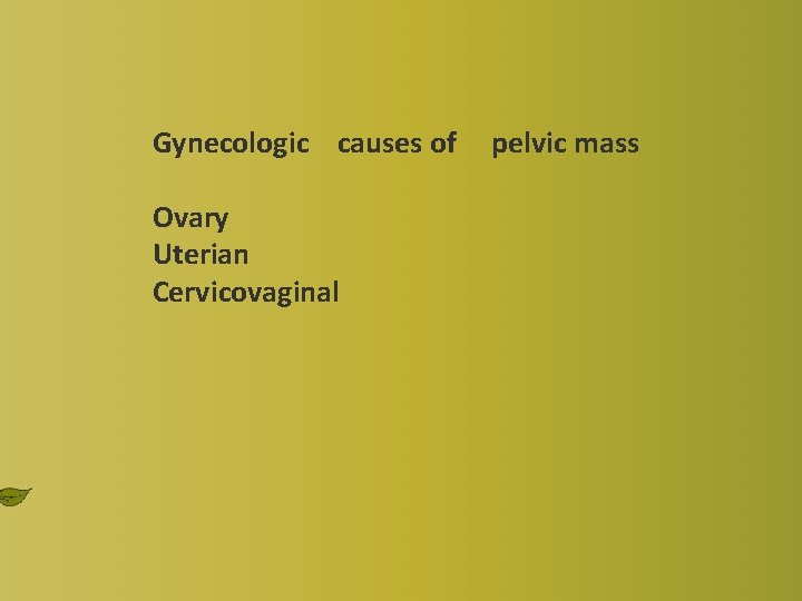Gynecologic causes of Ovary Uterian Cervicovaginal pelvic mass 