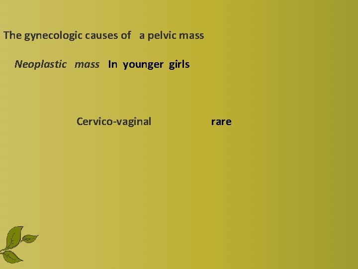 The gynecologic causes of a pelvic mass Neoplastic mass In younger girls Cervico-vaginal rare