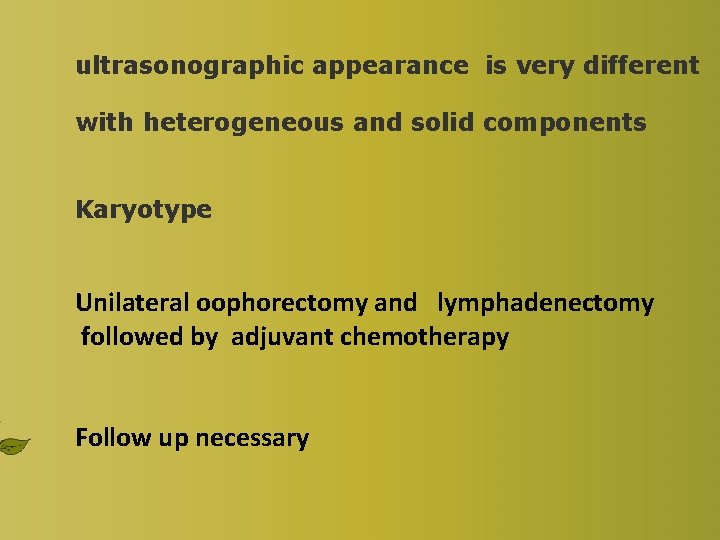 ultrasonographic appearance is very different with heterogeneous and solid components Karyotype Unilateral oophorectomy and