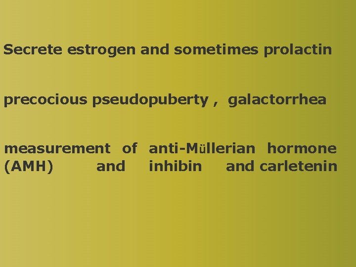 Secrete estrogen and sometimes prolactin precocious pseudopuberty , galactorrhea measurement of anti-Müllerian hormone (AMH)
