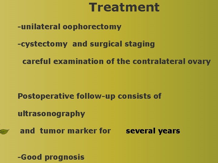Treatment -unilateral oophorectomy -cystectomy and surgical staging careful examination of the contralateral ovary Postoperative