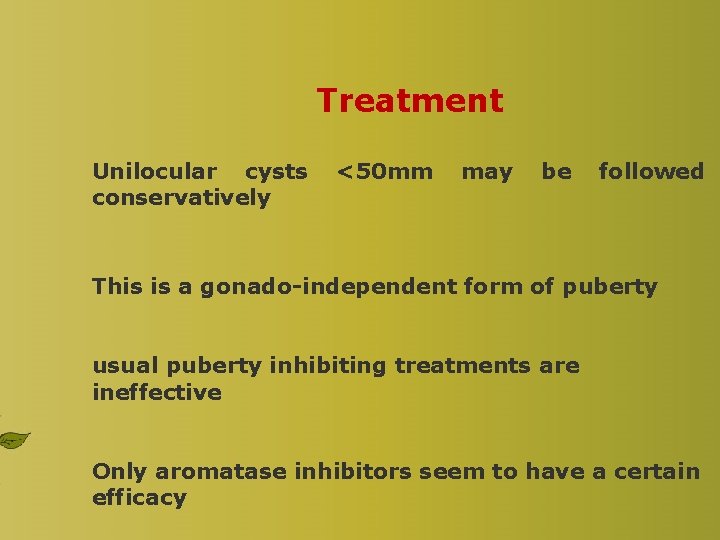 Treatment Unilocular cysts conservatively <50 mm may be followed This is a gonado-independent form Treatment Unilocular cysts conservatively <50 mm may be followed This is a gonado-independent form