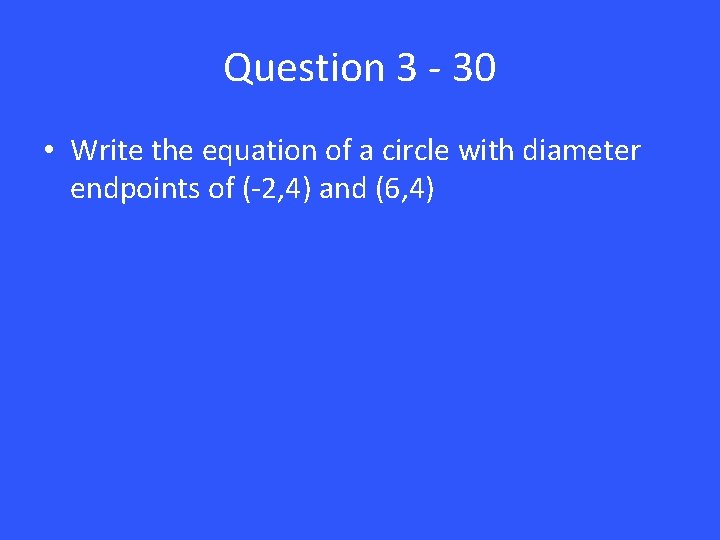 Question 3 - 30 • Write the equation of a circle with diameter endpoints