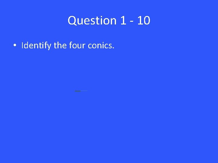 Question 1 - 10 • Identify the four conics. 