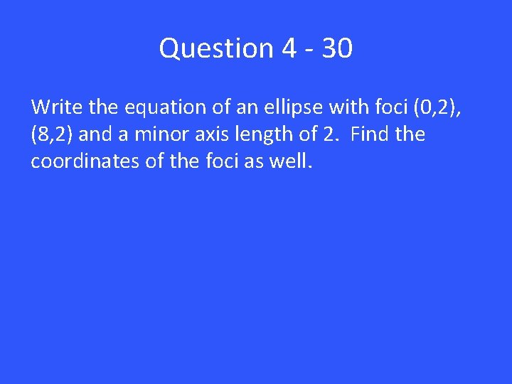 Question 4 - 30 Write the equation of an ellipse with foci (0, 2),