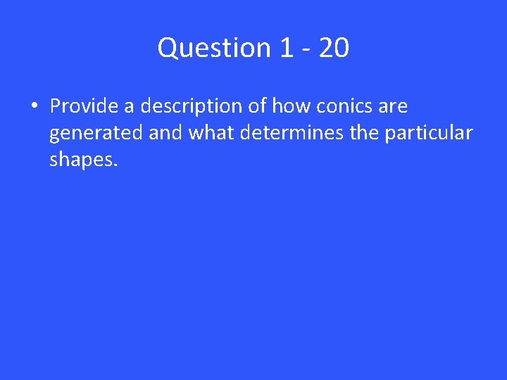 Question 1 - 20 • Provide a description of how conics are generated and