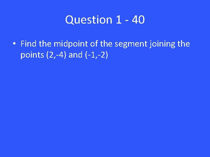 Question 1 - 40 • Find the midpoint of the segment joining the points