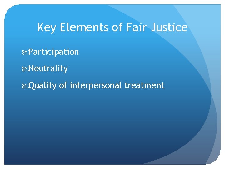 Key Elements of Fair Justice Participation Neutrality Quality of interpersonal treatment 