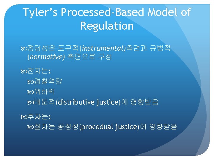 Tyler’s Processed-Based Model of Regulation 정당성은 도구적(instrumental)측면과 규범적 (normative) 측면으로 구성 전자는: 경찰역량 위하력