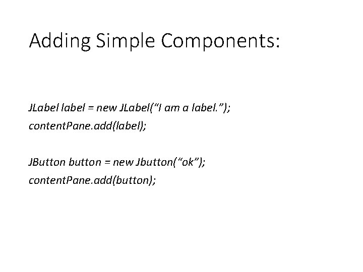 Adding Simple Components: JLabel label = new JLabel(“I am a label. ”); content. Pane.