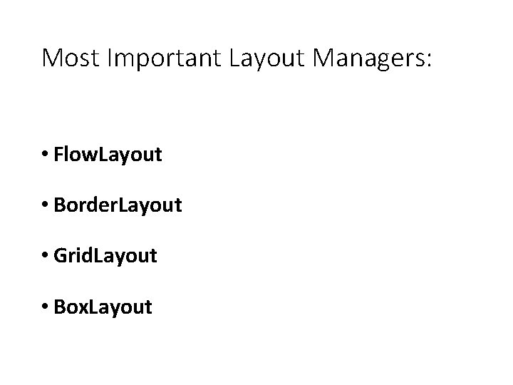 Most Important Layout Managers: • Flow. Layout • Border. Layout • Grid. Layout •