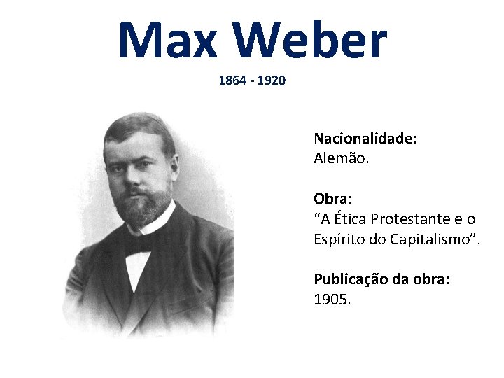 Max Weber 1864 - 1920 Nacionalidade: Alemão. Obra: “A Ética Protestante e o Espírito