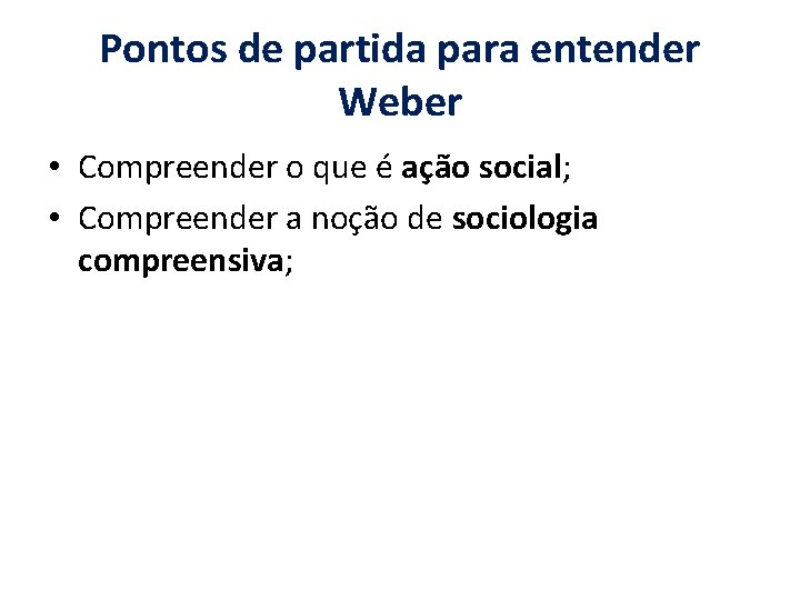 Pontos de partida para entender Weber • Compreender o que é ação social; •