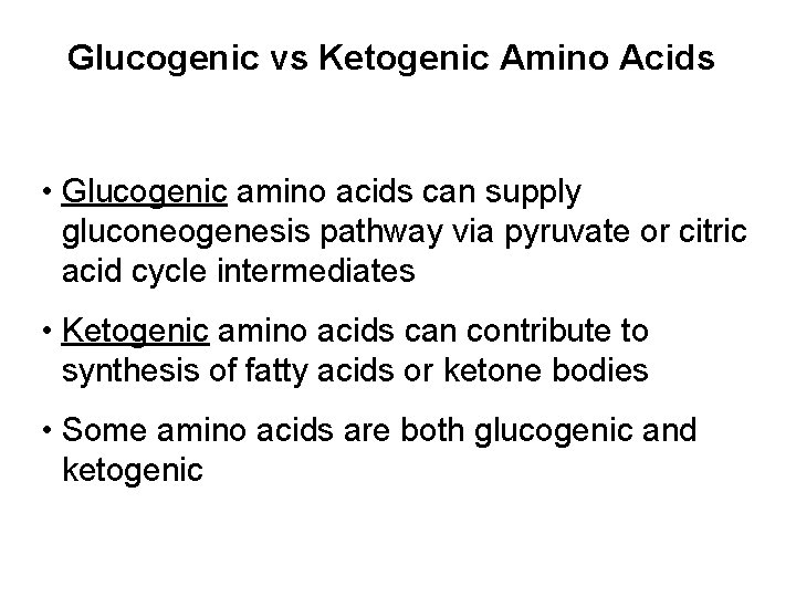 Glucogenic vs Ketogenic Amino Acids • Glucogenic amino acids can supply gluconeogenesis pathway via