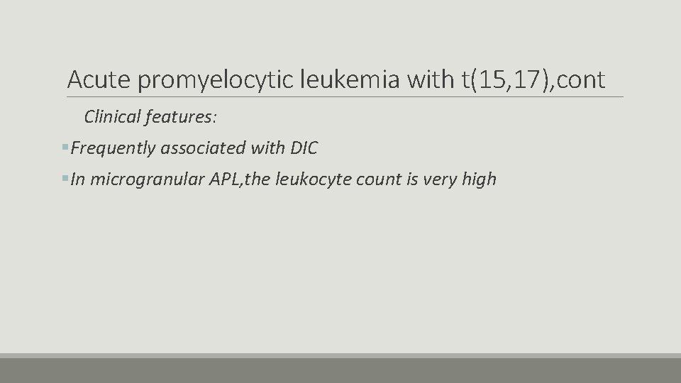 Acute promyelocytic leukemia with t(15, 17), cont Clinical features: §Frequently associated with DIC §In