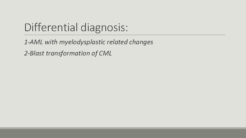 Differential diagnosis: 1 -AML with myelodysplastic related changes 2 -Blast transformation of CML 