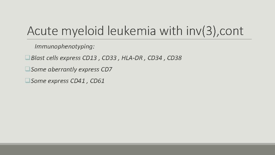 Acute myeloid leukemia with inv(3), cont Immunophenotyping: q. Blast cells express CD 13 ,