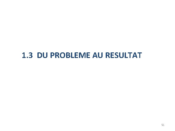 1. 3 DU PROBLEME AU RESULTAT 51 