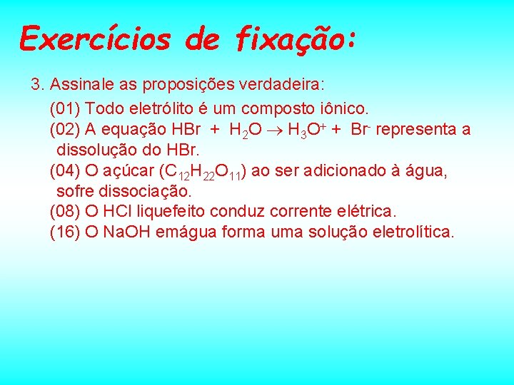 Exercícios de fixação: 3. Assinale as proposições verdadeira: (01) Todo eletrólito é um composto