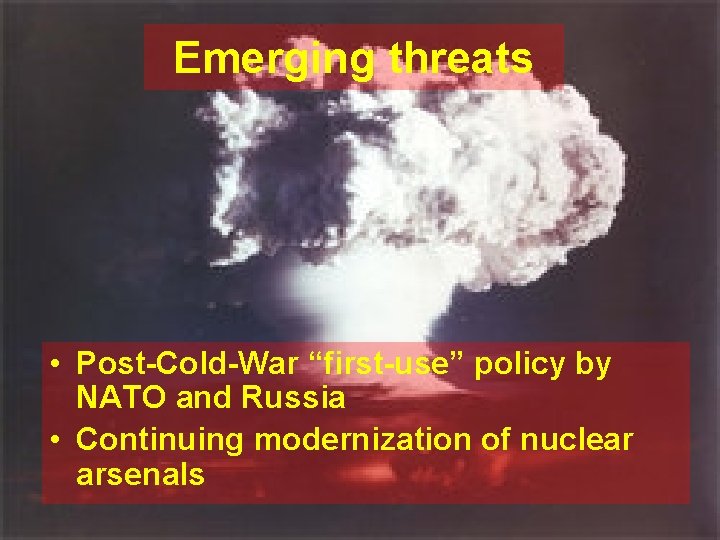 Emerging threats • Post-Cold-War “first-use” policy by NATO and Russia • Continuing modernization of