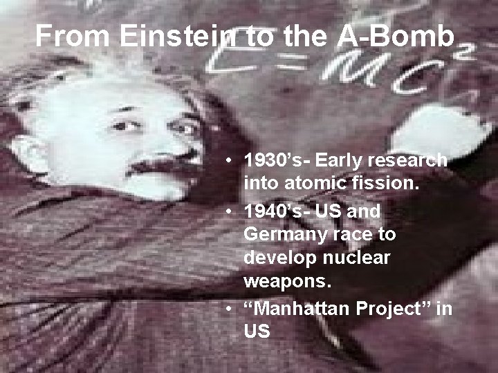 From Einstein to the A-Bomb • 1930’s- Early research into atomic fission. • 1940’s-